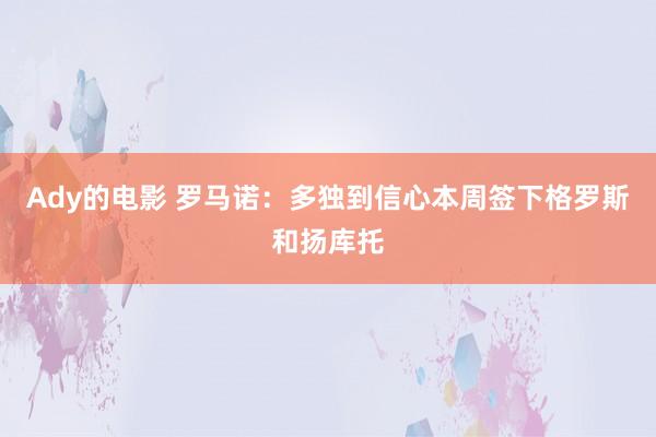 Ady的电影 罗马诺：多独到信心本周签下格罗斯和扬库托