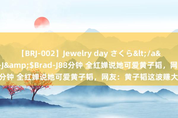 【BRJ-002】Jewelry day さくら</a>2009-09-04BRAD-J&$Brad-J88分钟 全红婵说她可爱黄子韬，网友：黄子韬这波赚大了！