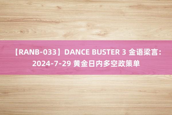 【RANB-033】DANCE BUSTER 3 金语梁言：2024-7-29 黄金日内多空政策单