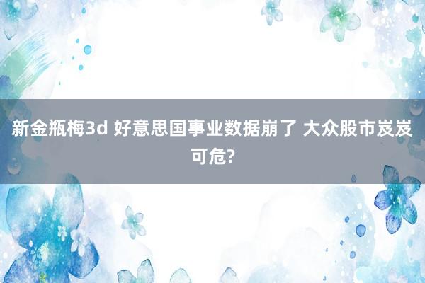 新金瓶梅3d 好意思国事业数据崩了 大众股市岌岌可危?