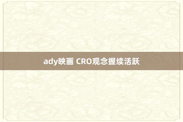 ady映画 CRO观念握续活跃