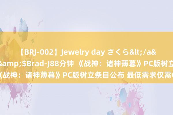 【BRJ-002】Jewelry day さくら</a>2009-09-04BRAD-J&$Brad-J88分钟 《战神：诸神薄暮》PC版树立条目公布 最低需求仅需GTX1060