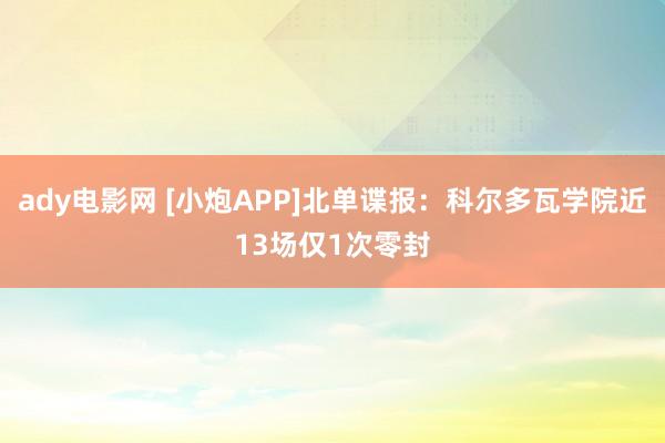 ady电影网 [小炮APP]北单谍报：科尔多瓦学院近13场仅1次零封