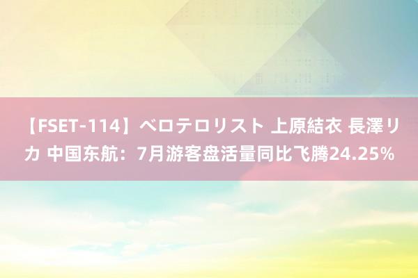 【FSET-114】ベロテロリスト 上原結衣 長澤リカ 中国东航：7月游客盘活量同比飞腾24.25%