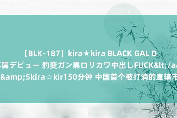 【BLK-187】kira★kira BLACK GAL DEBUT 日焼け黒ギャル専属デビュー 豹変ガン黒ロリカワ中出しFUCK</a>2014-10-19kira☆kira&$kira☆kir150分钟 中国首个被打消的直辖市：2023年GDP罕见天津，畴昔有望直辖吗？