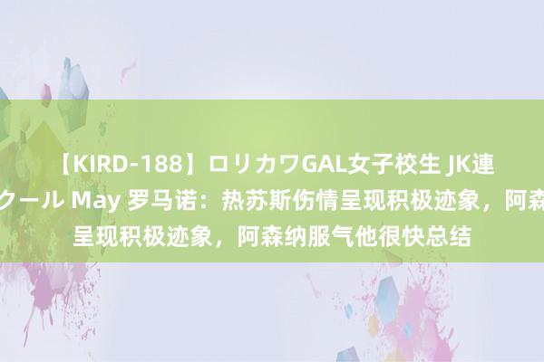 【KIRD-188】ロリカワGAL女子校生 JK連続一撃顔射ハイスクール May 罗马诺：热苏斯伤情呈现积极迹象，阿森纳服气他很快总结