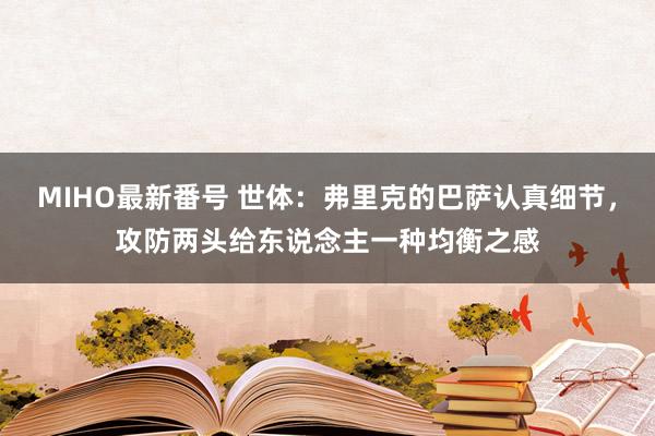 MIHO最新番号 世体：弗里克的巴萨认真细节，攻防两头给东说念主一种均衡之感