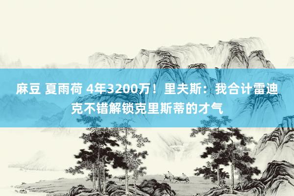 麻豆 夏雨荷 4年3200万！里夫斯：我合计雷迪克不错解锁克里斯蒂的才气