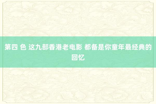 第四 色 这九部香港老电影 都备是你童年最经典的回忆