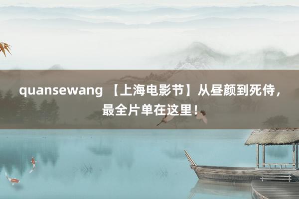 quansewang 【上海电影节】从昼颜到死侍，最全片单在这里！