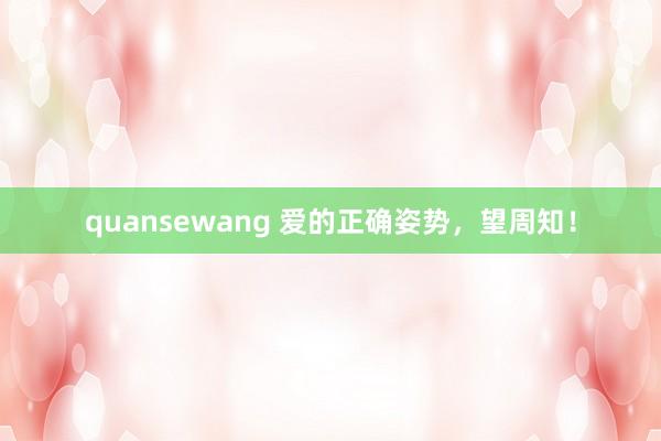 quansewang 爱的正确姿势，望周知！