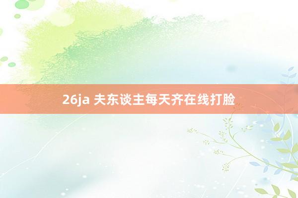 26ja 夫东谈主每天齐在线打脸